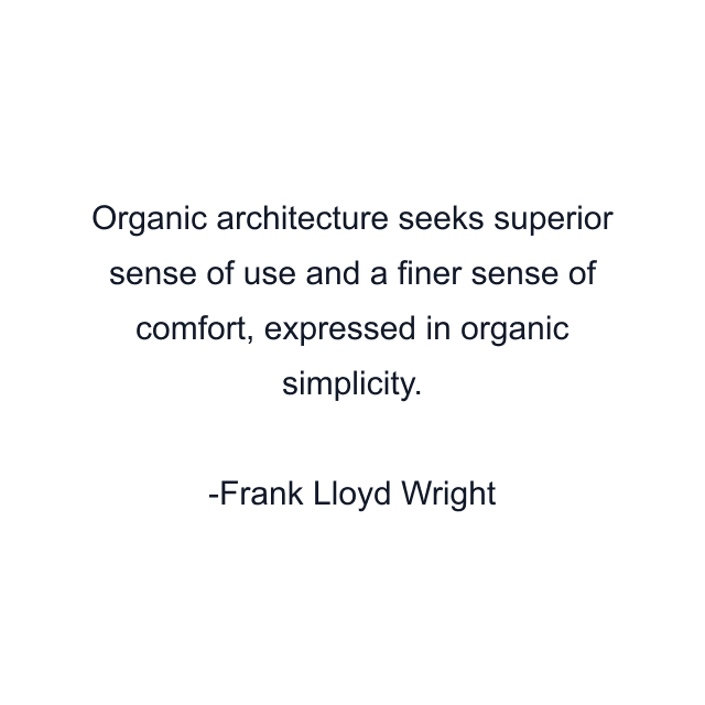 Organic architecture seeks superior sense of use and a finer sense of comfort, expressed in organic simplicity.