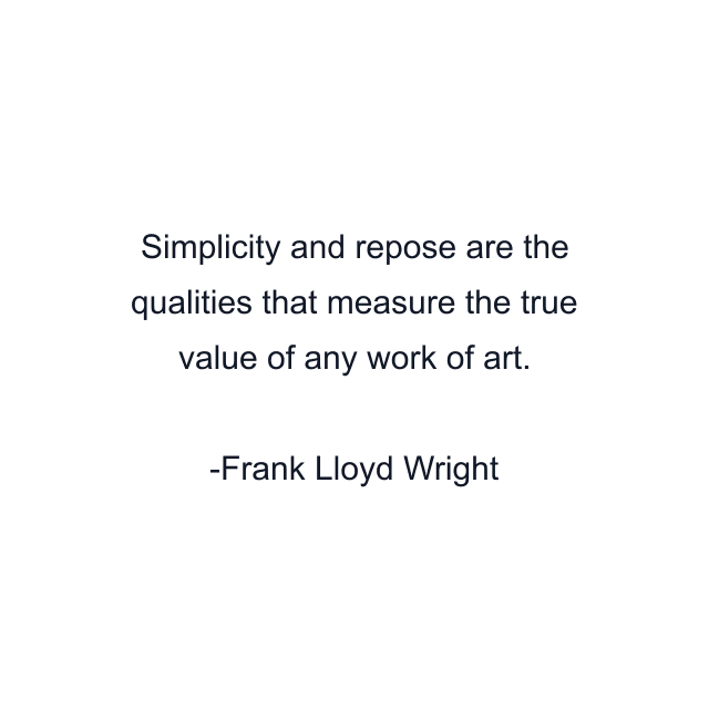 Simplicity and repose are the qualities that measure the true value of any work of art.