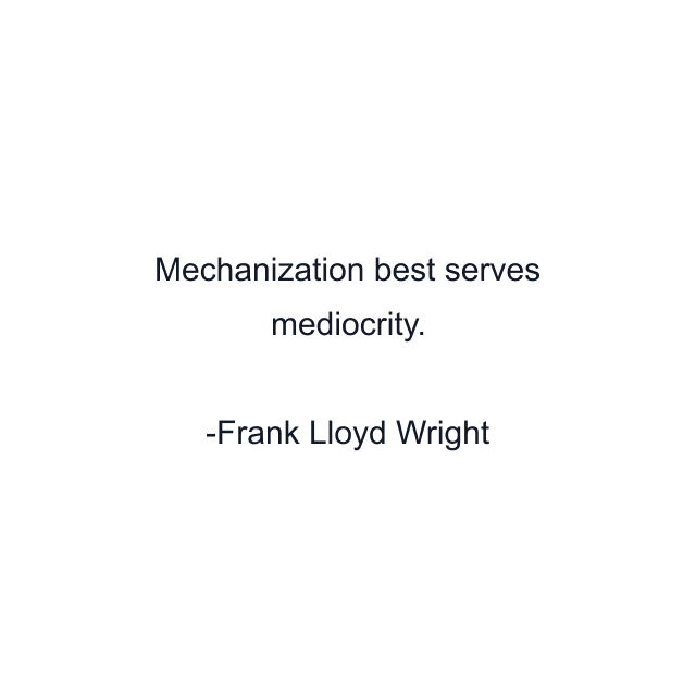 Mechanization best serves mediocrity.