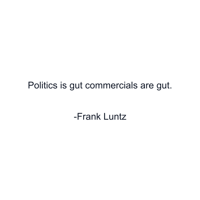 Politics is gut commercials are gut.