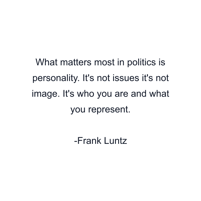 What matters most in politics is personality. It's not issues it's not image. It's who you are and what you represent.