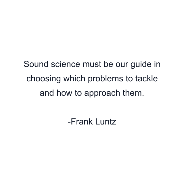 Sound science must be our guide in choosing which problems to tackle and how to approach them.