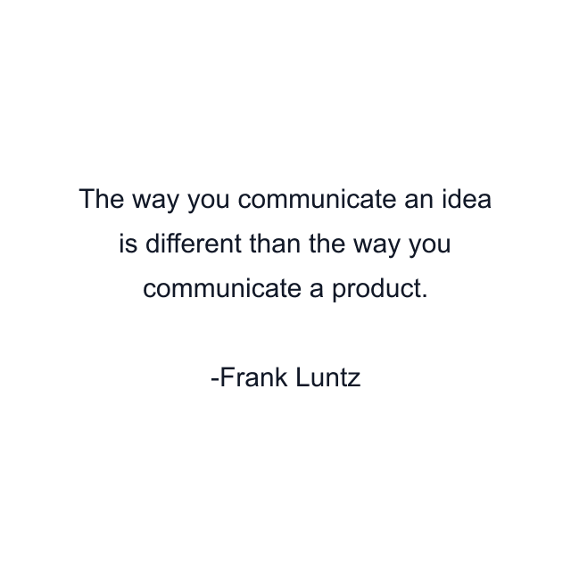 The way you communicate an idea is different than the way you communicate a product.