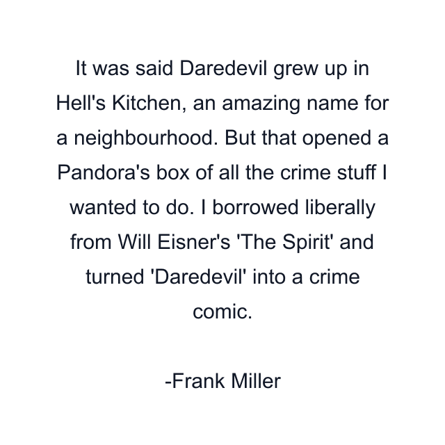 It was said Daredevil grew up in Hell's Kitchen, an amazing name for a neighbourhood. But that opened a Pandora's box of all the crime stuff I wanted to do. I borrowed liberally from Will Eisner's 'The Spirit' and turned 'Daredevil' into a crime comic.