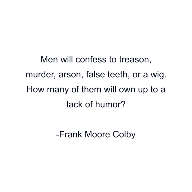 Men will confess to treason, murder, arson, false teeth, or a wig. How many of them will own up to a lack of humor?