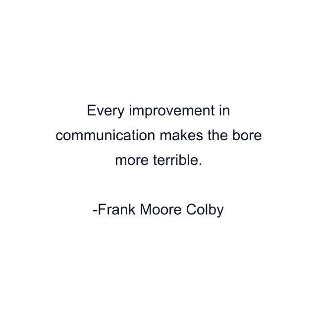 Every improvement in communication makes the bore more terrible.