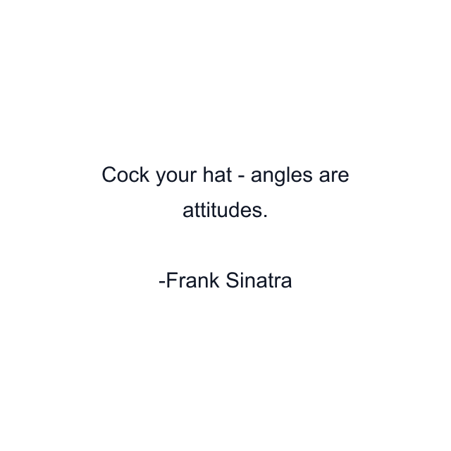 Cock your hat - angles are attitudes.