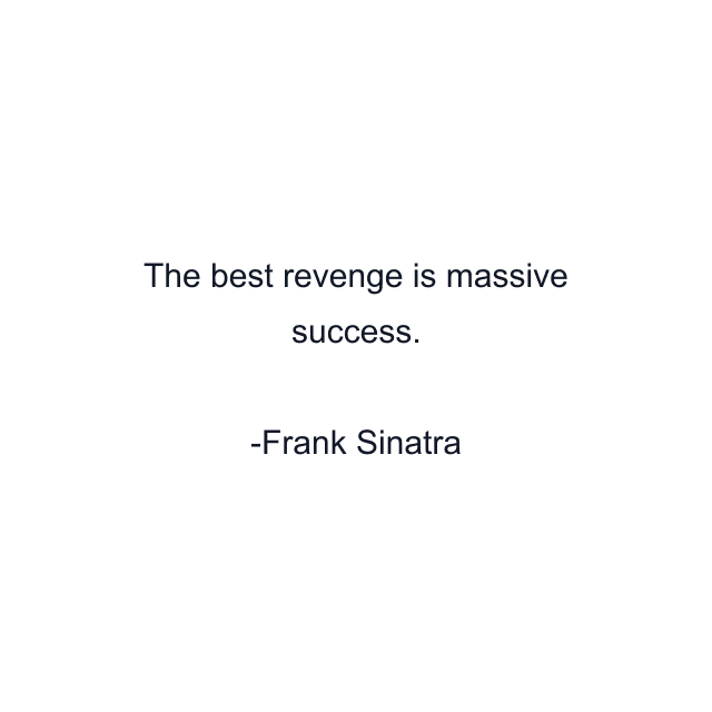 The best revenge is massive success.