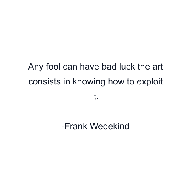 Any fool can have bad luck the art consists in knowing how to exploit it.