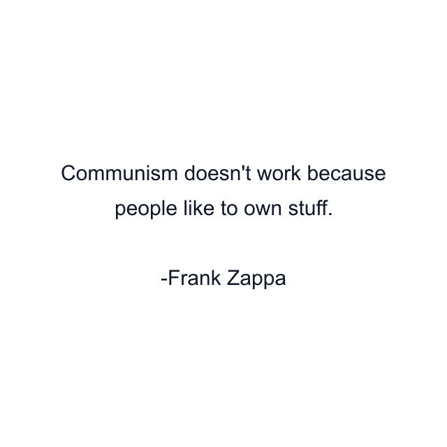 Communism doesn't work because people like to own stuff.