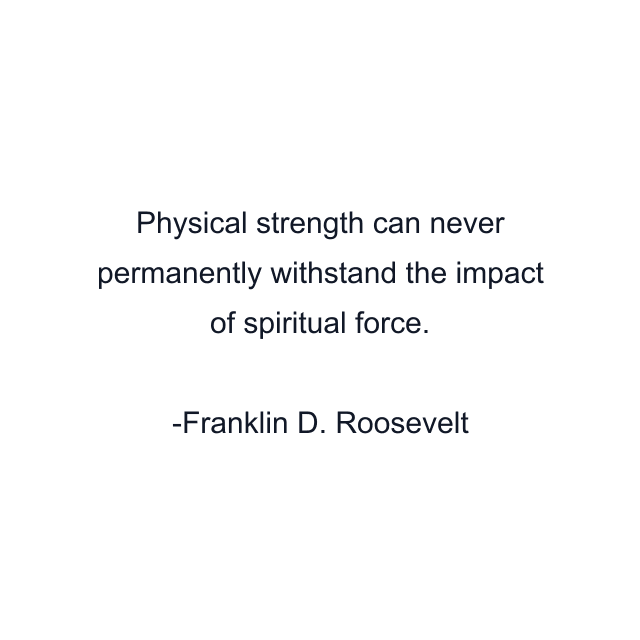 Physical strength can never permanently withstand the impact of spiritual force.