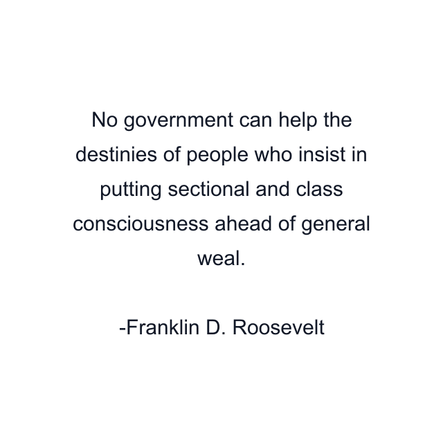 No government can help the destinies of people who insist in putting sectional and class consciousness ahead of general weal.