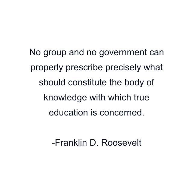 No group and no government can properly prescribe precisely what should constitute the body of knowledge with which true education is concerned.