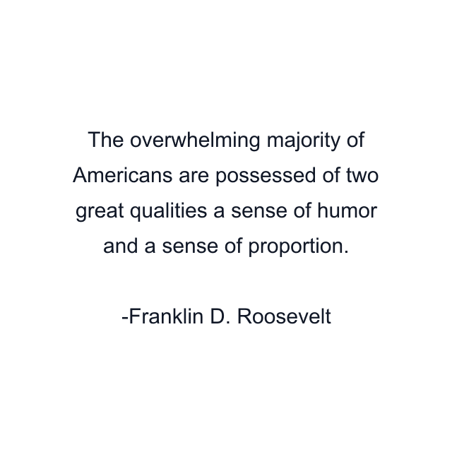 The overwhelming majority of Americans are possessed of two great qualities a sense of humor and a sense of proportion.