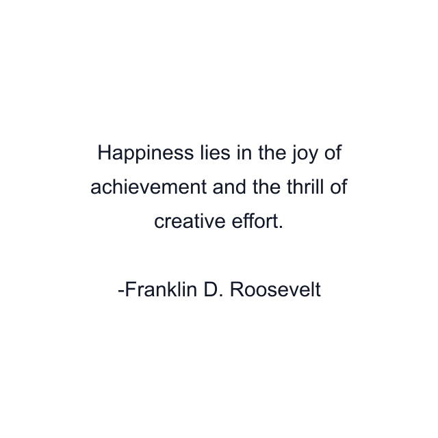 Happiness lies in the joy of achievement and the thrill of creative effort.