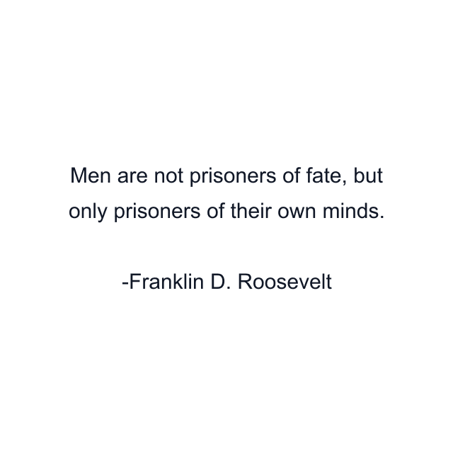 Men are not prisoners of fate, but only prisoners of their own minds.