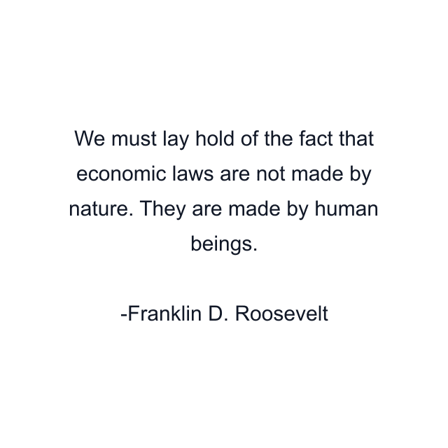 We must lay hold of the fact that economic laws are not made by nature. They are made by human beings.