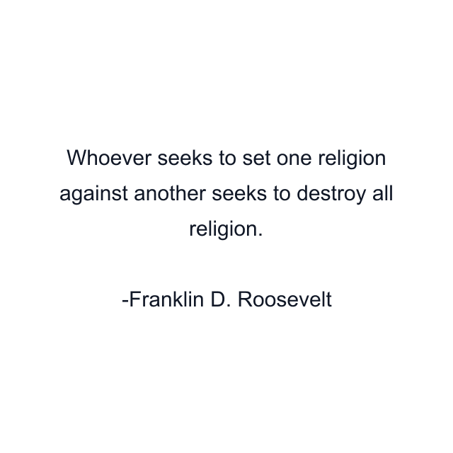 Whoever seeks to set one religion against another seeks to destroy all religion.