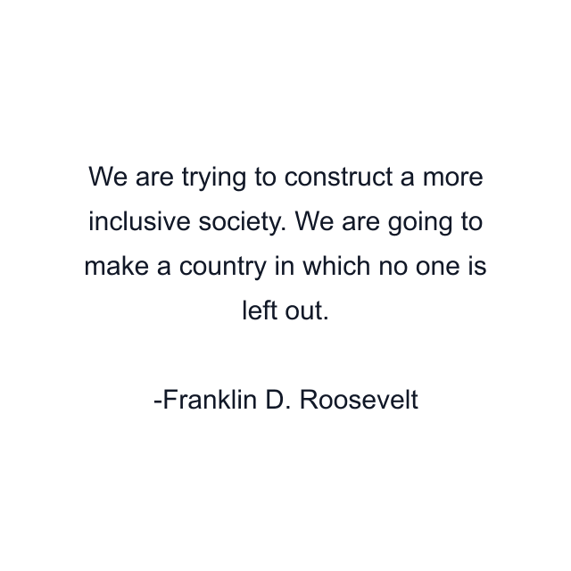 We are trying to construct a more inclusive society. We are going to make a country in which no one is left out.