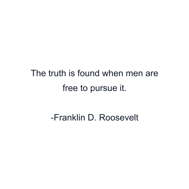 The truth is found when men are free to pursue it.