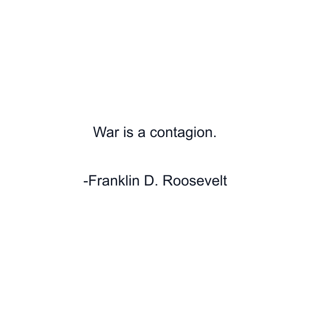 War is a contagion.