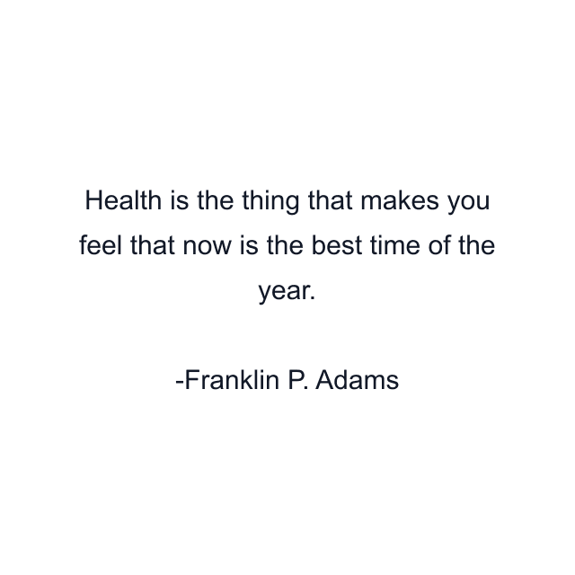 Health is the thing that makes you feel that now is the best time of the year.