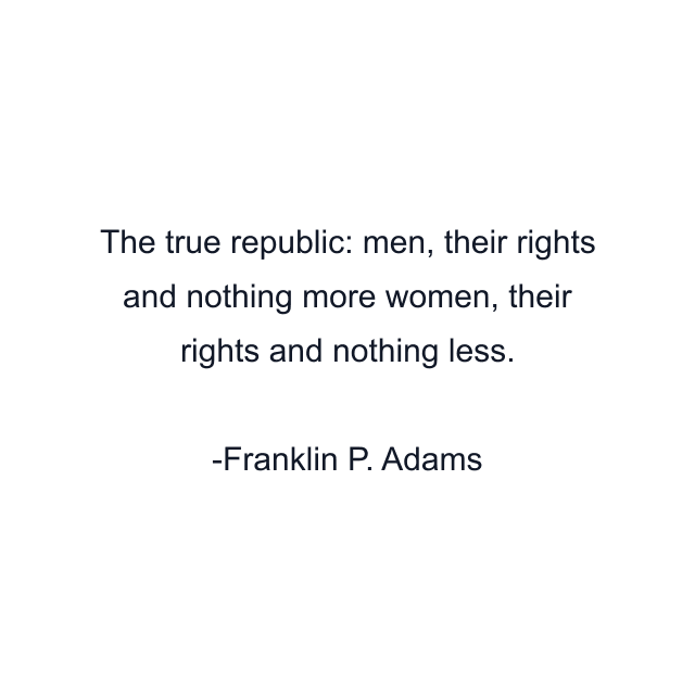 The true republic: men, their rights and nothing more women, their rights and nothing less.