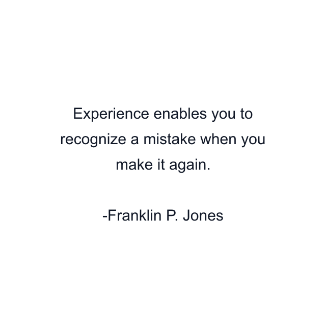 Experience enables you to recognize a mistake when you make it again.