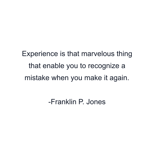 Experience is that marvelous thing that enable you to recognize a mistake when you make it again.