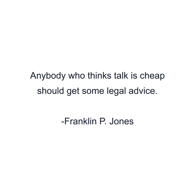 Anybody who thinks talk is cheap should get some legal advice.