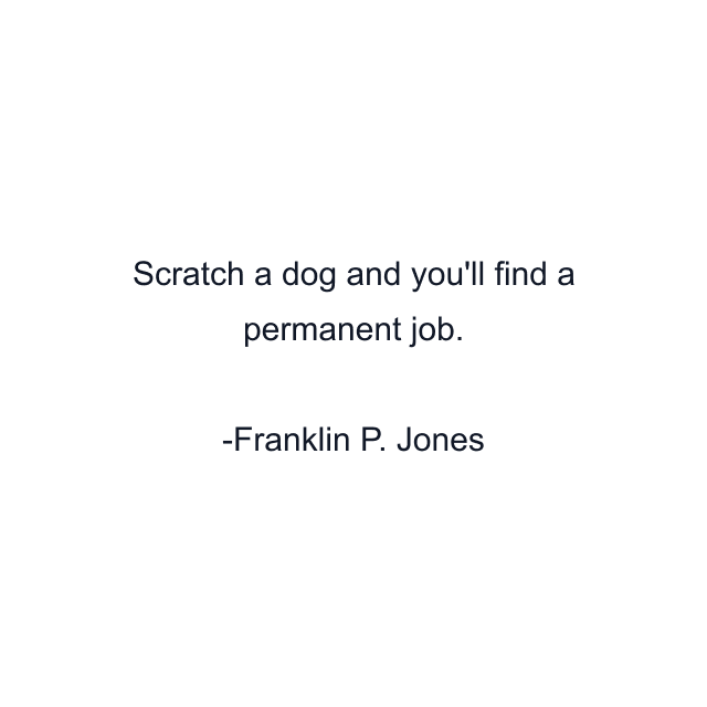 Scratch a dog and you'll find a permanent job.