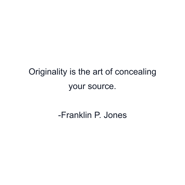 Originality is the art of concealing your source.