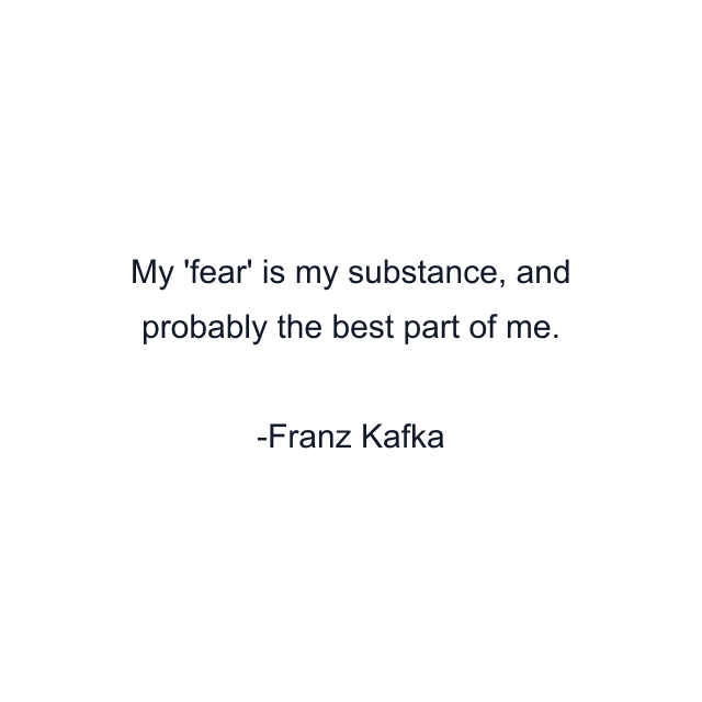 My 'fear' is my substance, and probably the best part of me.