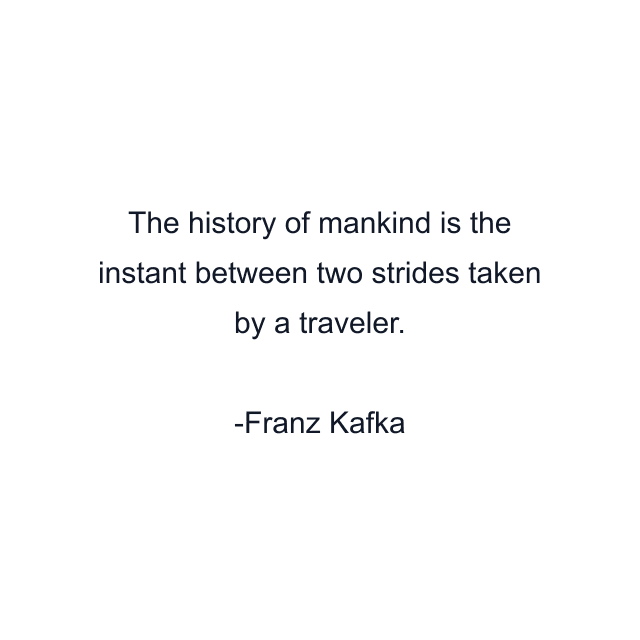 The history of mankind is the instant between two strides taken by a traveler.