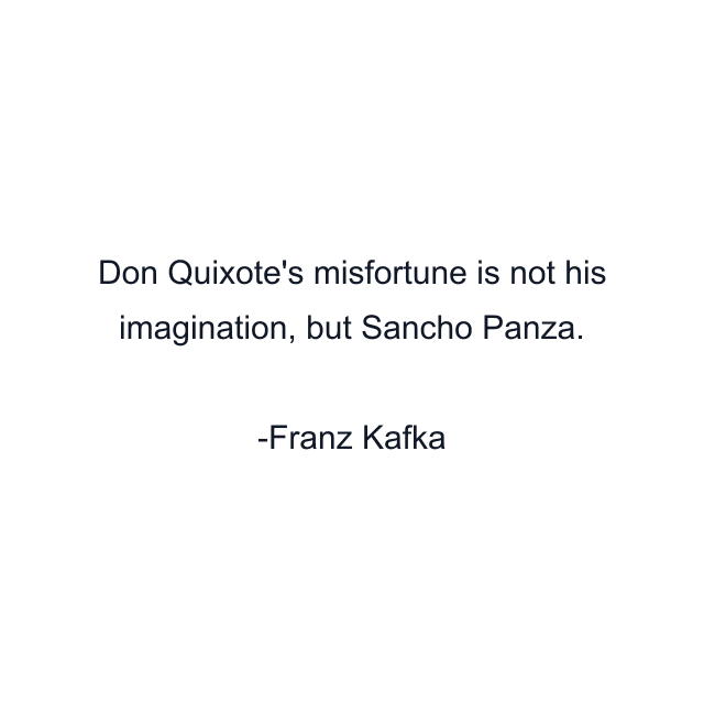 Don Quixote's misfortune is not his imagination, but Sancho Panza.