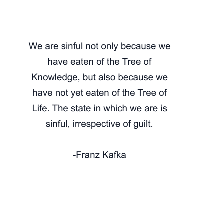 We are sinful not only because we have eaten of the Tree of Knowledge, but also because we have not yet eaten of the Tree of Life. The state in which we are is sinful, irrespective of guilt.