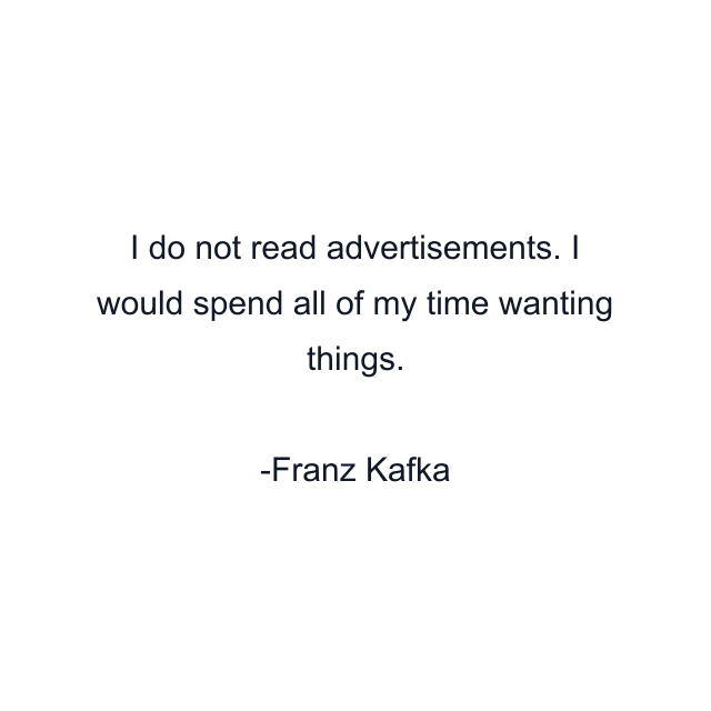 I do not read advertisements. I would spend all of my time wanting things.