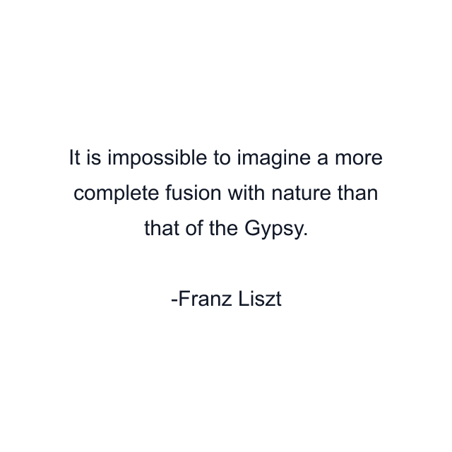 It is impossible to imagine a more complete fusion with nature than that of the Gypsy.