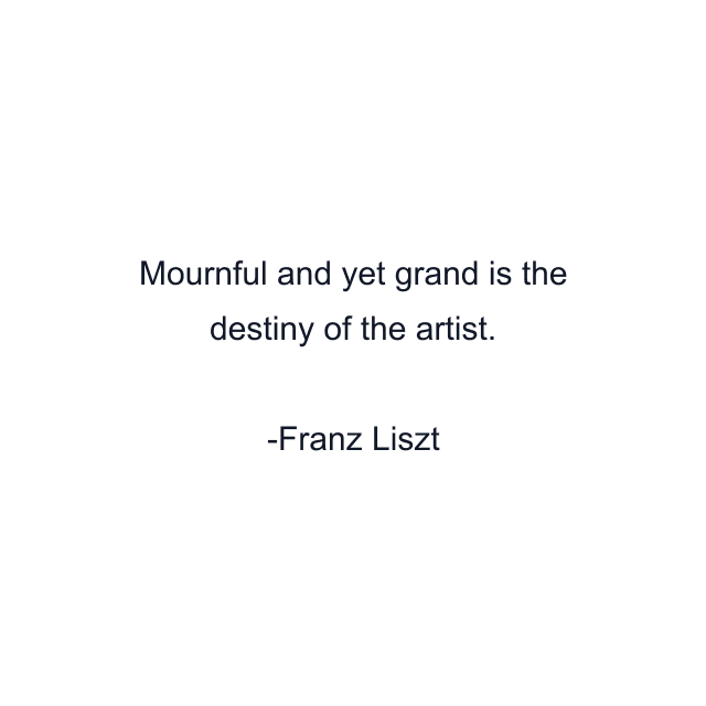 Mournful and yet grand is the destiny of the artist.