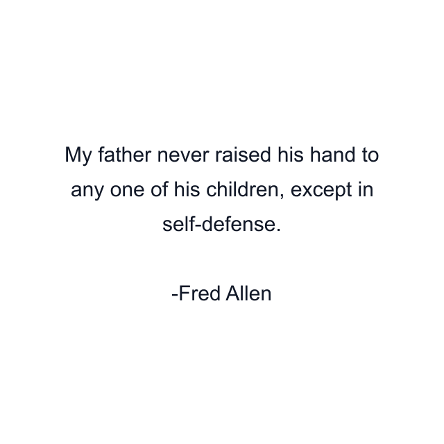 My father never raised his hand to any one of his children, except in self-defense.