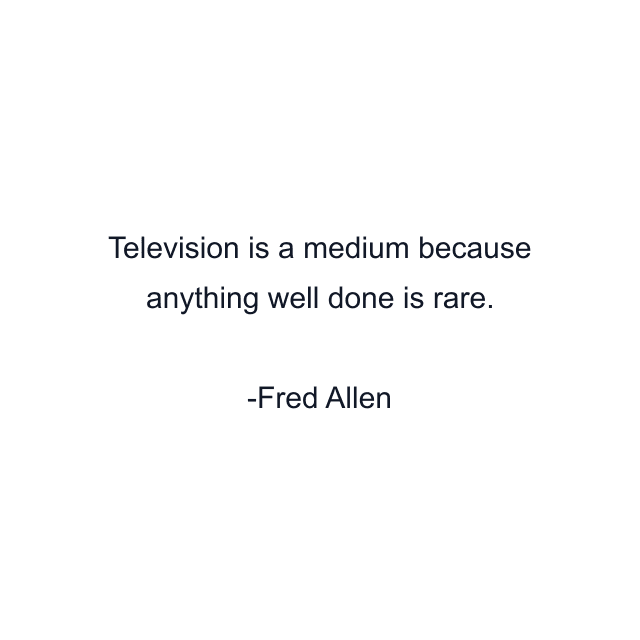 Television is a medium because anything well done is rare.