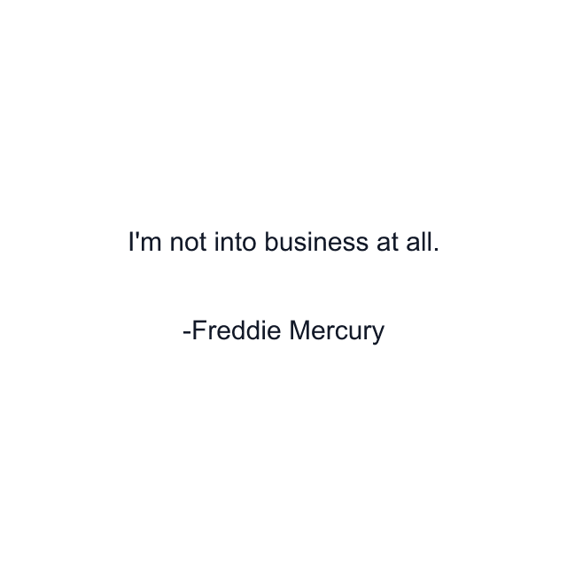 I'm not into business at all.