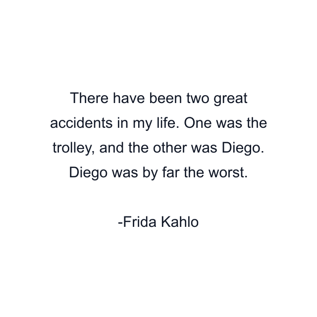 There have been two great accidents in my life. One was the trolley, and the other was Diego. Diego was by far the worst.