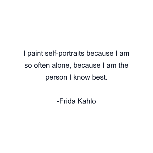 I paint self-portraits because I am so often alone, because I am the person I know best.