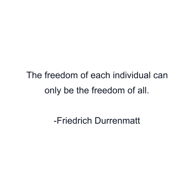 The freedom of each individual can only be the freedom of all.