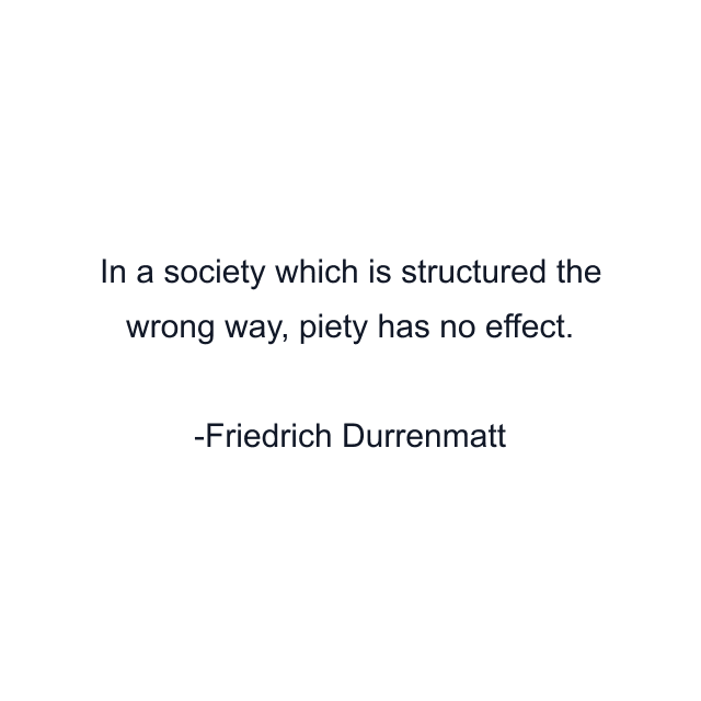 In a society which is structured the wrong way, piety has no effect.