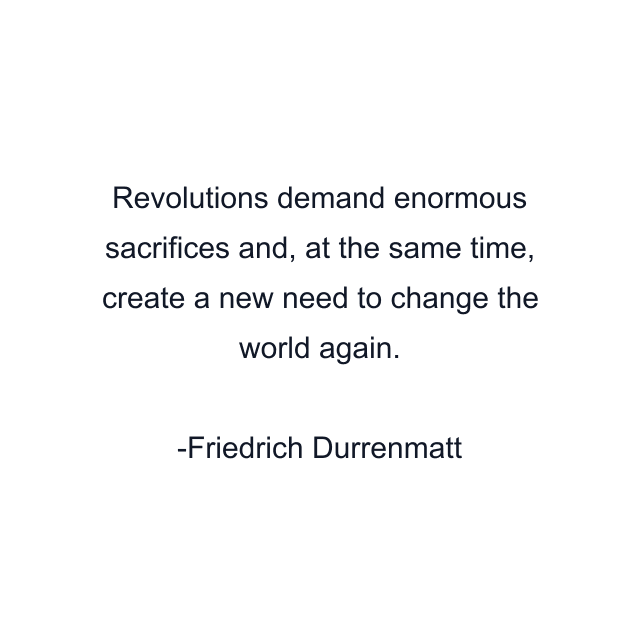 Revolutions demand enormous sacrifices and, at the same time, create a new need to change the world again.