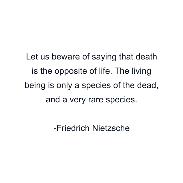 Let us beware of saying that death is the opposite of life. The living being is only a species of the dead, and a very rare species.