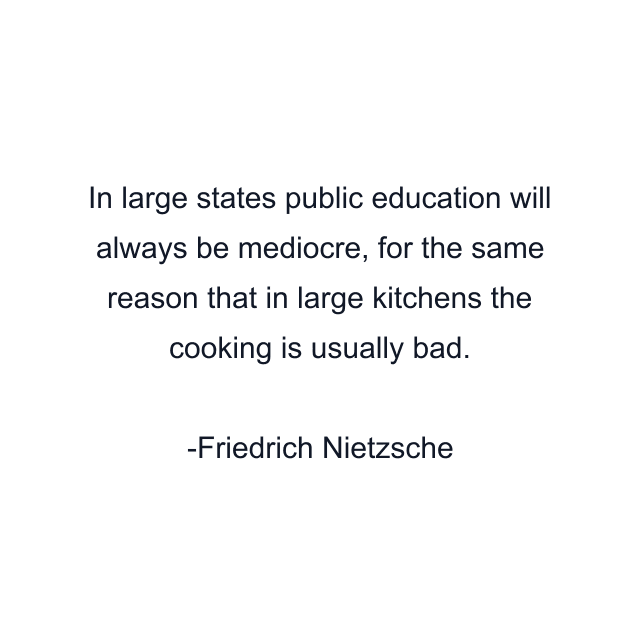 In large states public education will always be mediocre, for the same reason that in large kitchens the cooking is usually bad.