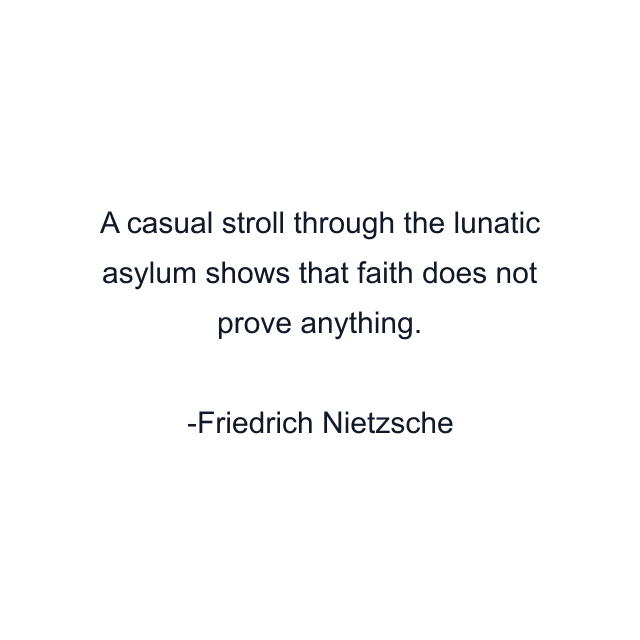 A casual stroll through the lunatic asylum shows that faith does not prove anything.